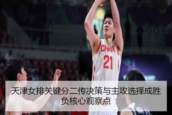 天津女排关键分二传决策与主攻选择成胜负核心观察点